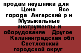 продам наушники для iPhone › Цена ­ 2 000 - Все города, Ангарский р-н Музыкальные инструменты и оборудование » Другое   . Калининградская обл.,Светловский городской округ 